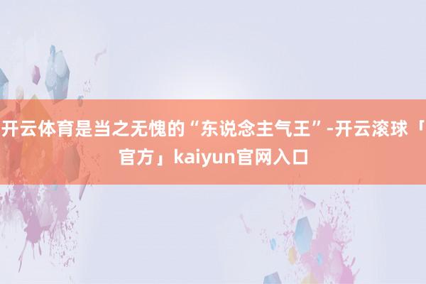 开云体育是当之无愧的“东说念主气王”-开云滚球「官方」kaiyun官网入口