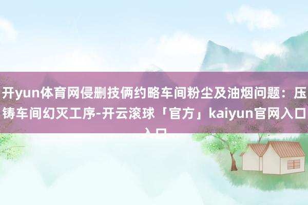 开yun体育网侵删技俩约略车间粉尘及油烟问题：压铸车间幻灭工序-开云滚球「官方」kaiyun官网入口