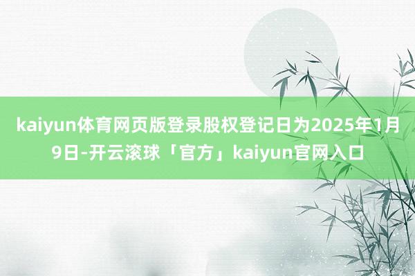 kaiyun体育网页版登录股权登记日为2025年1月9日-开云滚球「官方」kaiyun官网入口