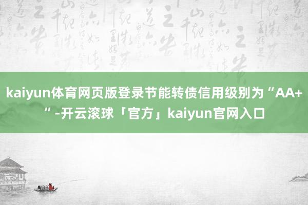kaiyun体育网页版登录节能转债信用级别为“AA+”-开云滚球「官方」kaiyun官网入口