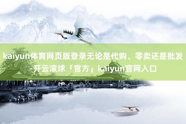 kaiyun体育网页版登录无论是代购、零卖还是批发-开云滚球「官方」kaiyun官网入口