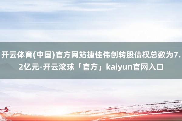 开云体育(中国)官方网站捷佳伟创转股债权总数为7.2亿元-开云滚球「官方」kaiyun官网入口