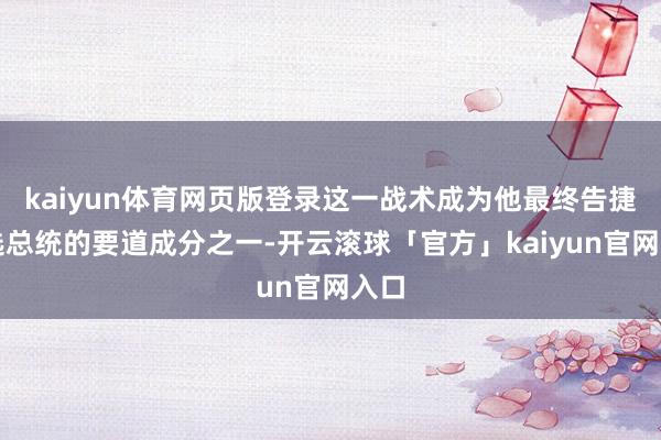 kaiyun体育网页版登录这一战术成为他最终告捷当选总统的要道成分之一-开云滚球「官方」kaiyun官网入口