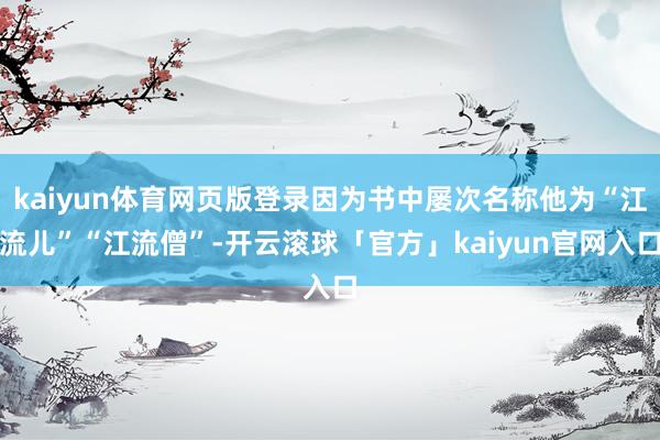 kaiyun体育网页版登录因为书中屡次名称他为“江流儿”“江流僧”-开云滚球「官方」kaiyun官网入口
