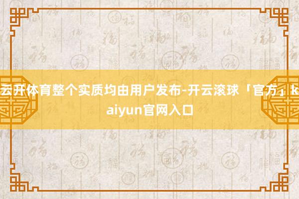 云开体育整个实质均由用户发布-开云滚球「官方」kaiyun官网入口