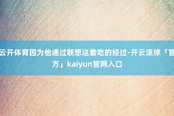 云开体育因为他通过联想这套吃的经过-开云滚球「官方」kaiyun官网入口