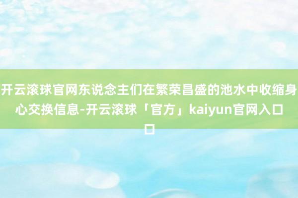 开云滚球官网东说念主们在繁荣昌盛的池水中收缩身心交换信息-开云滚球「官方」kaiyun官网入口
