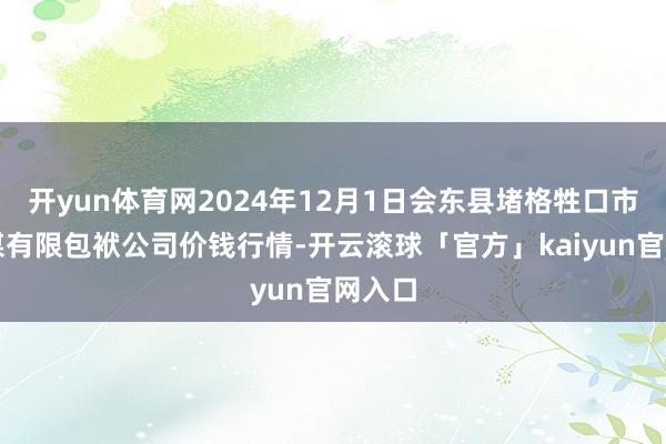 开yun体育网2024年12月1日会东县堵格牲口市集筹谋有限包袱公司价钱行情-开云滚球「官方」kaiyun官网入口