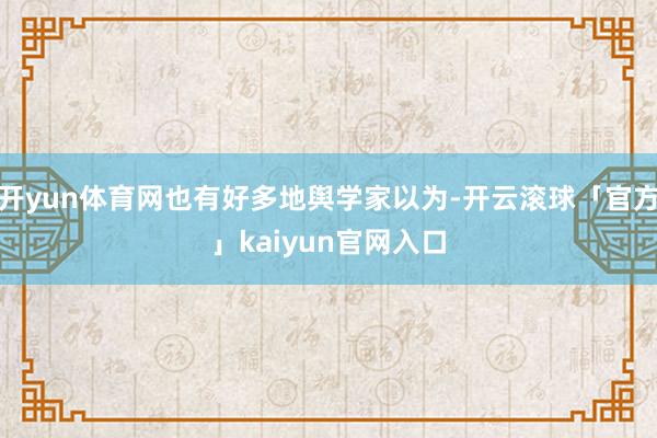 开yun体育网也有好多地舆学家以为-开云滚球「官方」kaiyun官网入口