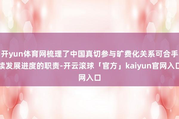 开yun体育网梳理了中国真切参与旷费化关系可合手续发展进度的职责-开云滚球「官方」kaiyun官网入口