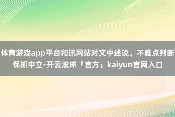 体育游戏app平台和讯网站对文中述说、不雅点判断保抓中立-开云滚球「官方」kaiyun官网入口