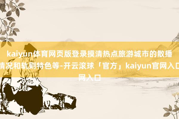 kaiyun体育网页版登录摸清热点旅游城市的散播情况和轨则特色等-开云滚球「官方」kaiyun官网入口