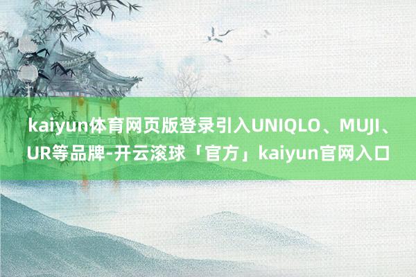 kaiyun体育网页版登录引入UNIQLO、MUJI、UR等品牌-开云滚球「官方」kaiyun官网入口