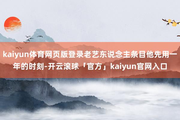 kaiyun体育网页版登录老艺东说念主条目他先用一年的时刻-开云滚球「官方」kaiyun官网入口