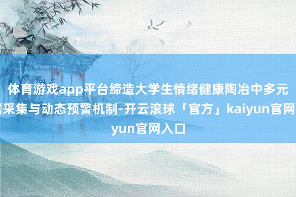 体育游戏app平台缔造大学生情绪健康陶冶中多元数据采集与动态预警机制-开云滚球「官方」kaiyun官网入口