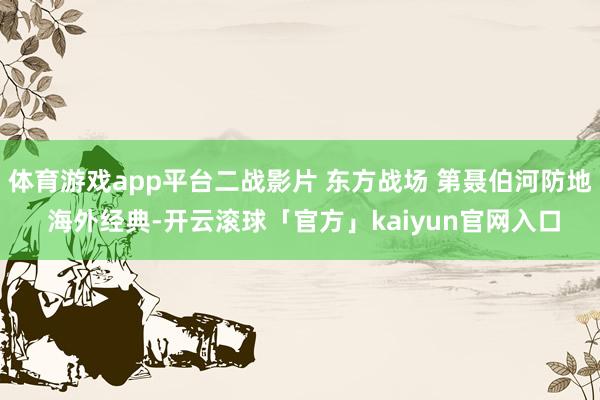 体育游戏app平台二战影片 东方战场 第聂伯河防地 海外经典-开云滚球「官方」kaiyun官网入口