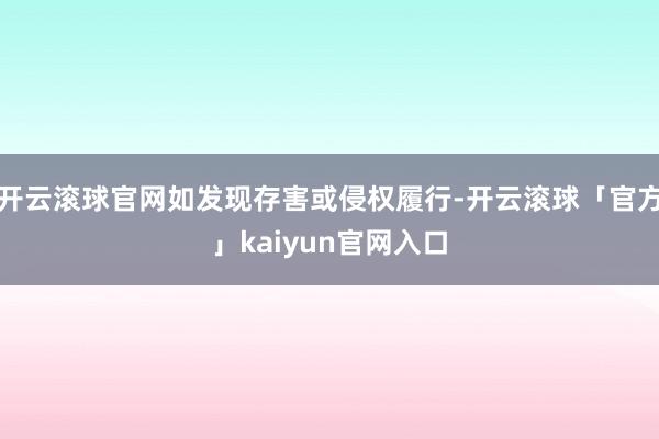开云滚球官网如发现存害或侵权履行-开云滚球「官方」kaiyun官网入口