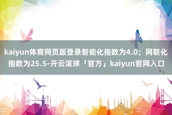 kaiyun体育网页版登录智能化指数为4.0；网联化指数为25.5-开云滚球「官方」kaiyun官网入口