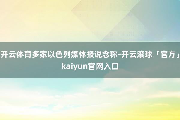 开云体育多家以色列媒体报说念称-开云滚球「官方」kaiyun官网入口