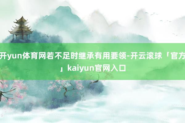开yun体育网若不足时继承有用要领-开云滚球「官方」kaiyun官网入口