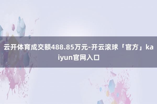 云开体育成交额488.85万元-开云滚球「官方」kaiyun官网入口