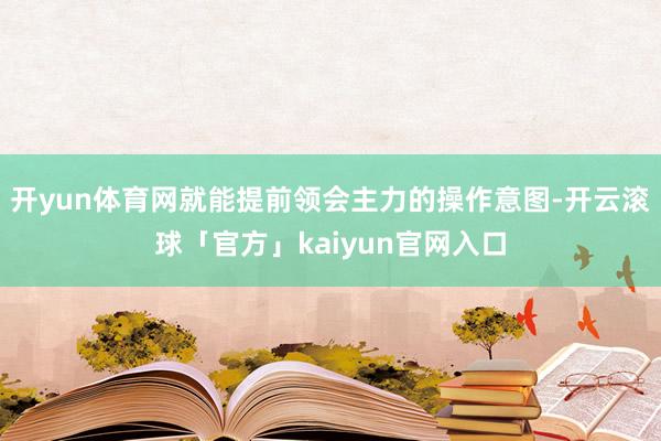 开yun体育网就能提前领会主力的操作意图-开云滚球「官方」kaiyun官网入口