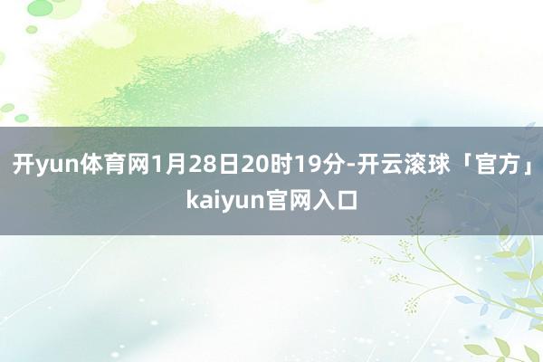 开yun体育网1月28日20时19分-开云滚球「官方」kaiyun官网入口