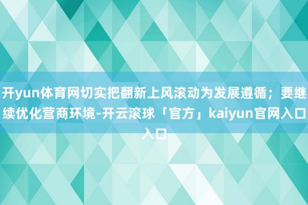 开yun体育网切实把翻新上风滚动为发展遵循；要继续优化营商环境-开云滚球「官方」kaiyun官网入口