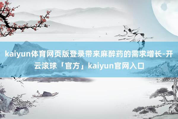 kaiyun体育网页版登录带来麻醉药的需求增长-开云滚球「官方」kaiyun官网入口