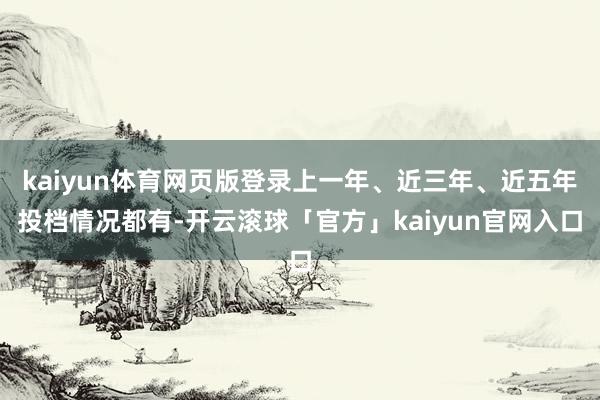 kaiyun体育网页版登录上一年、近三年、近五年投档情况都有-开云滚球「官方」kaiyun官网入口