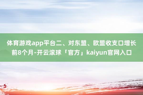 体育游戏app平台　　二、对东盟、欧盟收支口增长　　前8个月-开云滚球「官方」kaiyun官网入口
