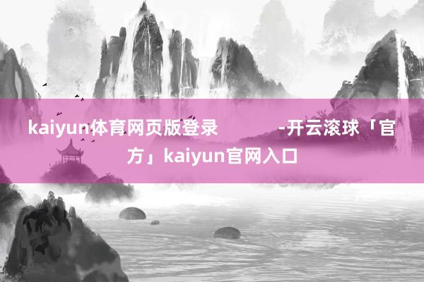 kaiyun体育网页版登录            -开云滚球「官方」kaiyun官网入口