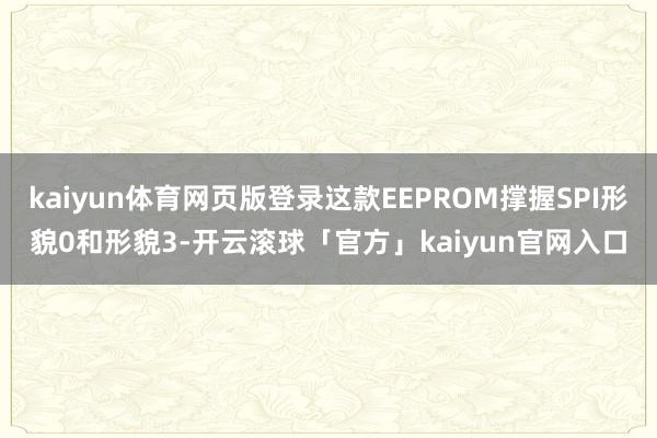 kaiyun体育网页版登录这款EEPROM撑握SPI形貌0和形貌3-开云滚球「官方」kaiyun官网入口