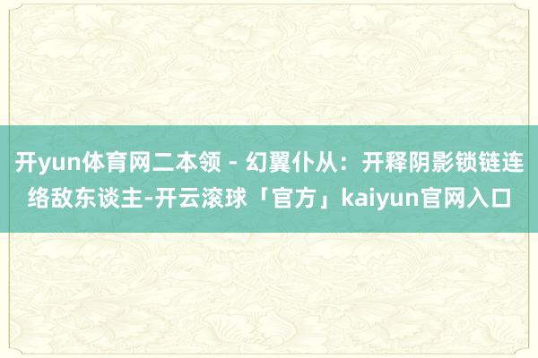 开yun体育网二本领 - 幻翼仆从：开释阴影锁链连络敌东谈主-开云滚球「官方」kaiyun官网入口