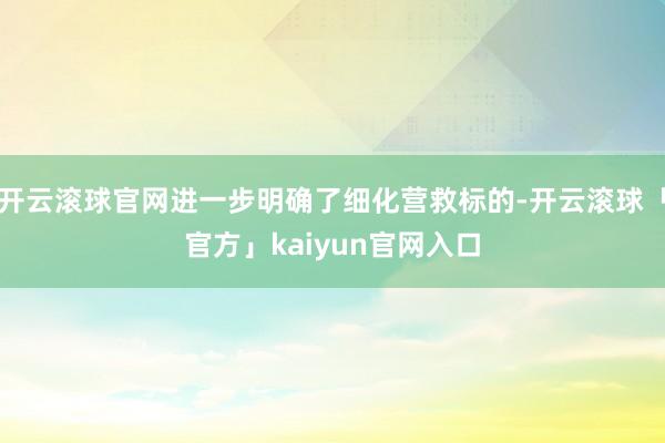 开云滚球官网进一步明确了细化营救标的-开云滚球「官方」kaiyun官网入口