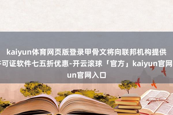 kaiyun体育网页版登录甲骨文将向联邦机构提供其许可证软件七五折优惠-开云滚球「官方」kaiyun官网入口