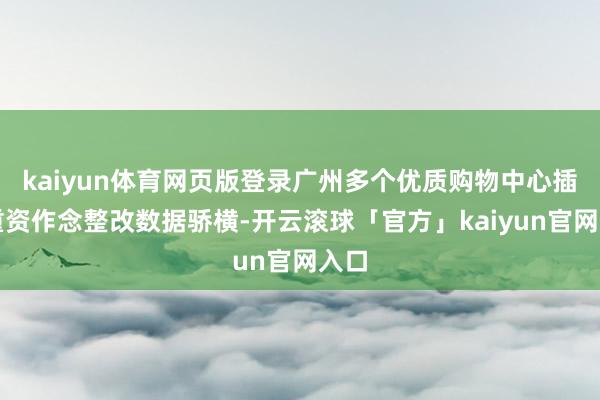 kaiyun体育网页版登录广州多个优质购物中心插足重资作念整改数据骄横-开云滚球「官方」kaiyun官网入口