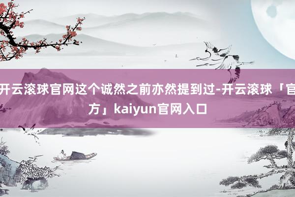 开云滚球官网这个诚然之前亦然提到过-开云滚球「官方」kaiyun官网入口