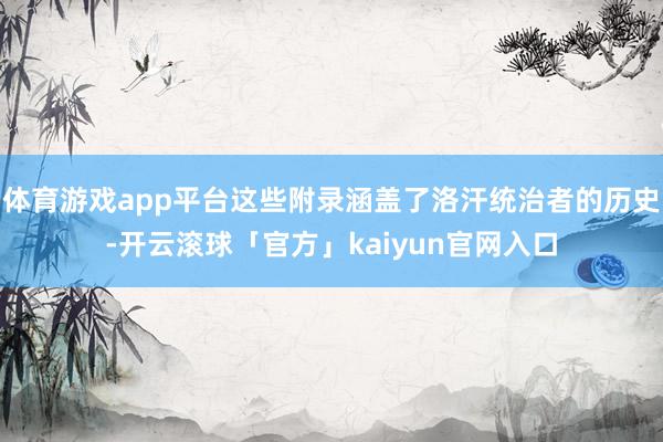 体育游戏app平台这些附录涵盖了洛汗统治者的历史-开云滚球「官方」kaiyun官网入口