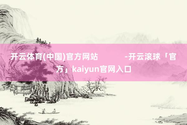开云体育(中国)官方网站            -开云滚球「官方」kaiyun官网入口