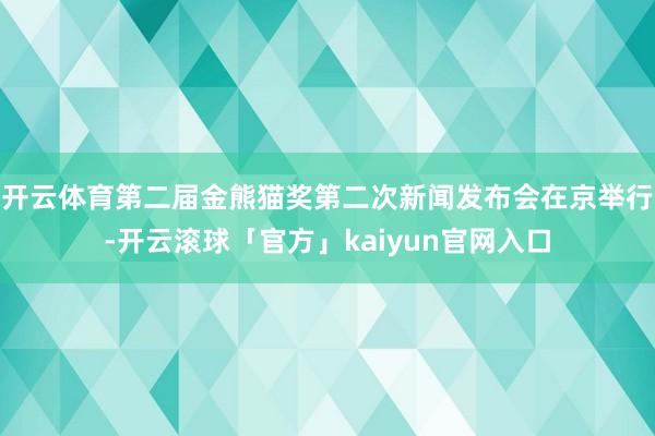 开云体育第二届金熊猫奖第二次新闻发布会在京举行-开云滚球「官方」kaiyun官网入口