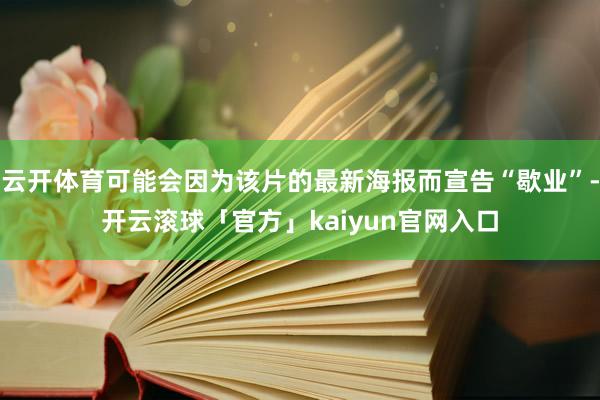 云开体育可能会因为该片的最新海报而宣告“歇业”-开云滚球「官方」kaiyun官网入口