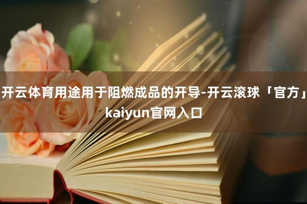 开云体育用途用于阻燃成品的开导-开云滚球「官方」kaiyun官网入口