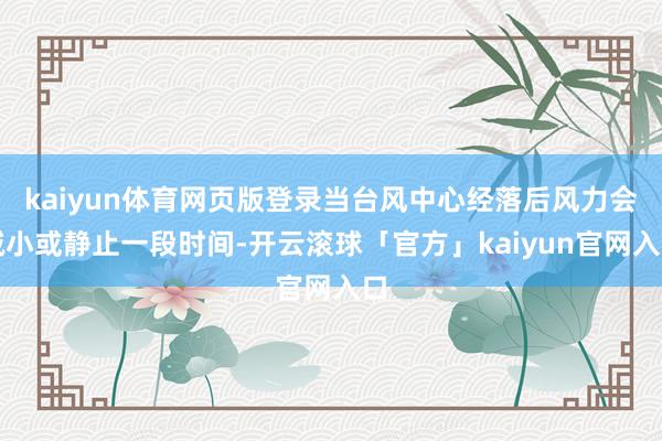 kaiyun体育网页版登录当台风中心经落后风力会减小或静止一段时间-开云滚球「官方」kaiyun官网入口
