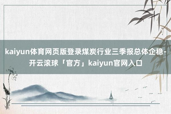 kaiyun体育网页版登录煤炭行业三季报总体企稳-开云滚球「官方」kaiyun官网入口