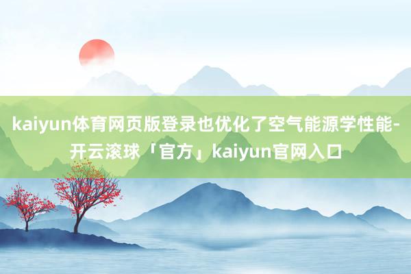 kaiyun体育网页版登录也优化了空气能源学性能-开云滚球「官方」kaiyun官网入口