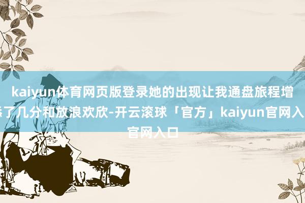 kaiyun体育网页版登录她的出现让我通盘旅程增添了几分和放浪欢欣-开云滚球「官方」kaiyun官网入口