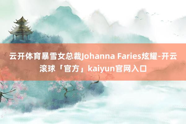 云开体育暴雪女总裁Johanna Faries炫耀-开云滚球「官方」kaiyun官网入口
