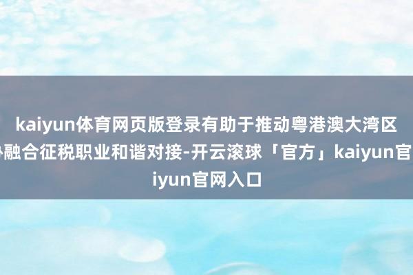 kaiyun体育网页版登录有助于推动粤港澳大湾区征管协融合征税职业和谐对接-开云滚球「官方」kaiyun官网入口