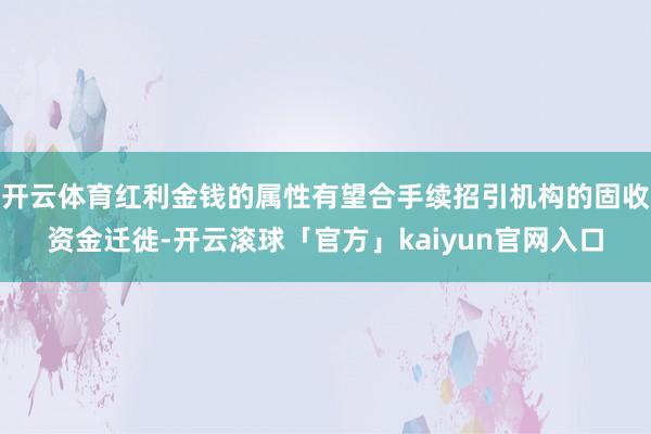 开云体育红利金钱的属性有望合手续招引机构的固收资金迁徙-开云滚球「官方」kaiyun官网入口